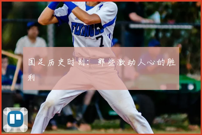 国足历史时刻:那些激动人心的胜利