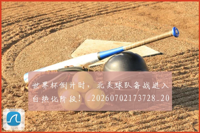 世界杯倒计时,北美球队备战进入白热化阶段!_20260702173728_20260715190347