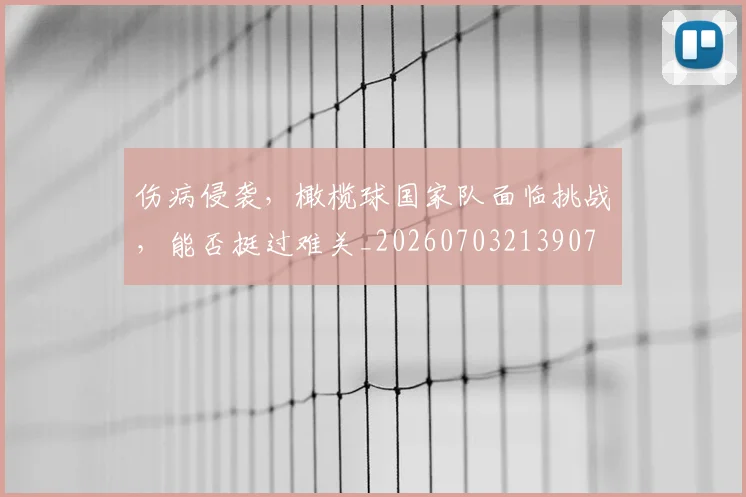 伤病侵袭，橄榄球国家队面临挑战，能否挺过难关_20260703213907