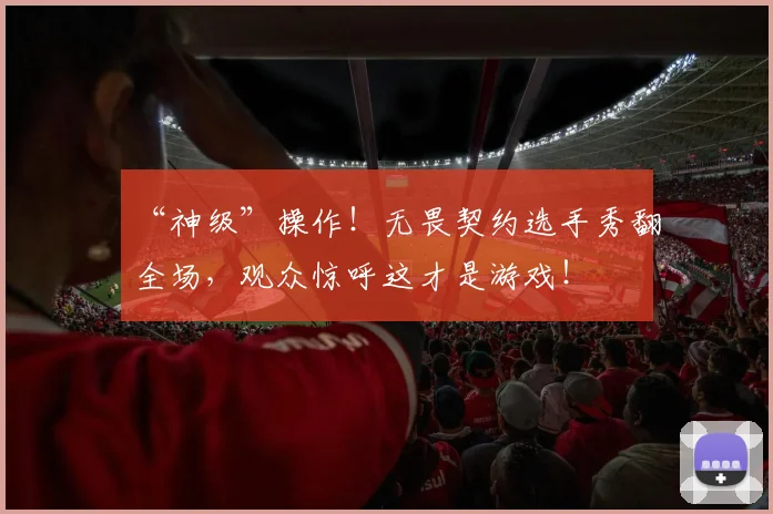 “神级”操作!无畏契约选手秀翻全场,观众惊呼这才是游戏!