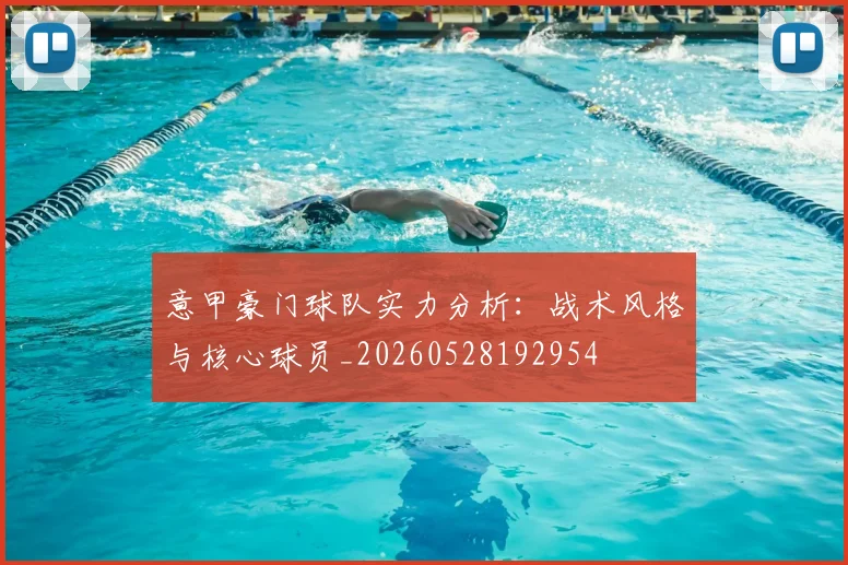 意甲豪门球队实力分析:战术风格与核心球员_20260528192954