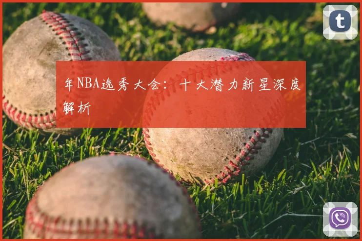 年NBA选秀大会：十大潜力新星深度解析