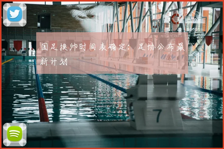 国足换帅时间表确定:足协公布最新计划