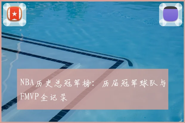 NBA历史总冠军榜：历届冠军球队与FMVP全记录