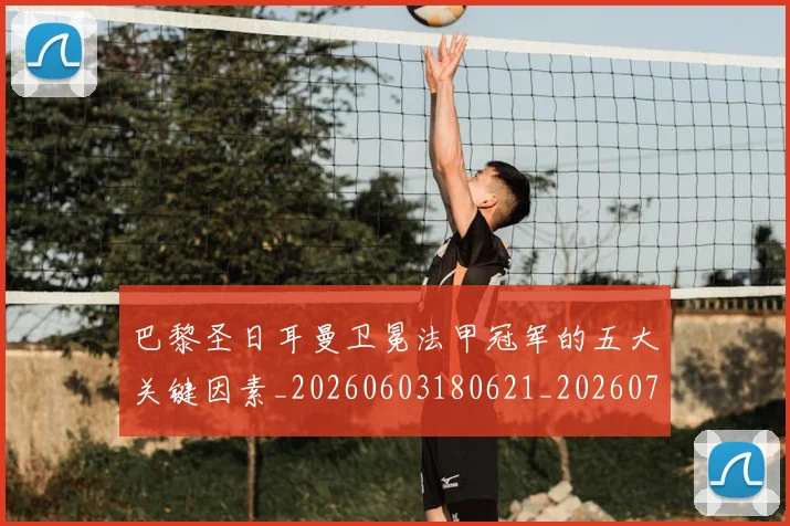 巴黎圣日耳曼卫冕法甲冠军的五大关键因素_20260603180621_20260704171013
