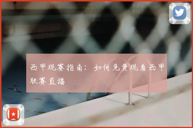 西甲观赛指南：如何免费观看西甲联赛直播