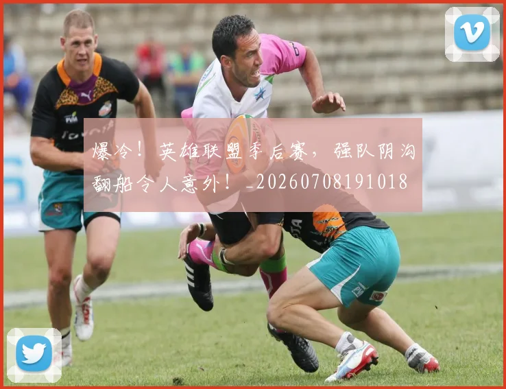 爆冷!英雄联盟季后赛,强队阴沟翻船令人意外!_20260708191018