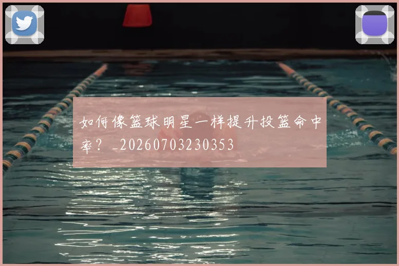 如何像篮球明星一样提升投篮命中率？_20260703230353
