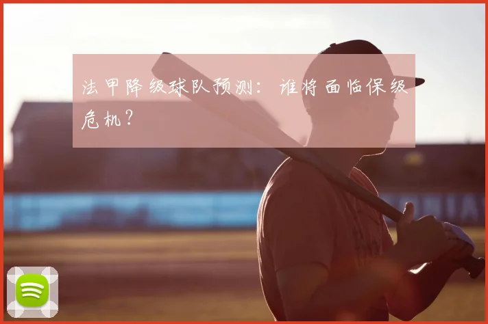 法甲降级球队预测:谁将面临保级危机?