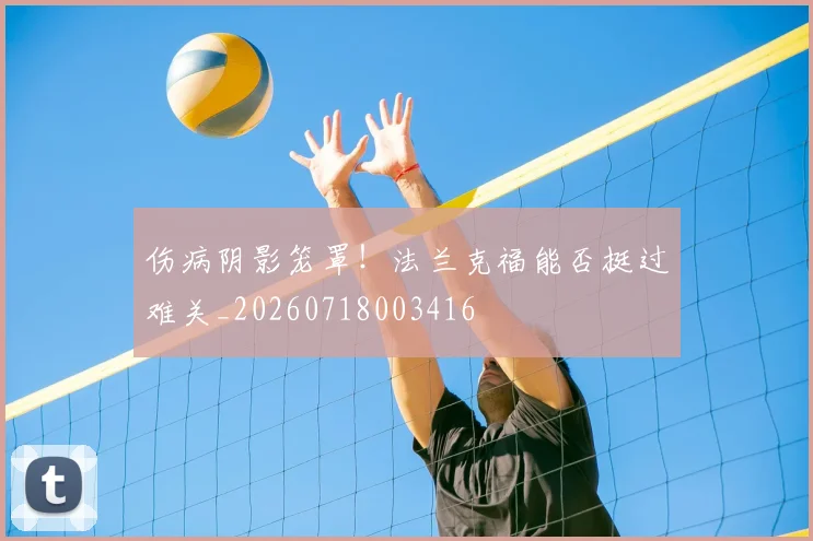 伤病阴影笼罩！法兰克福能否挺过难关_20260718003416