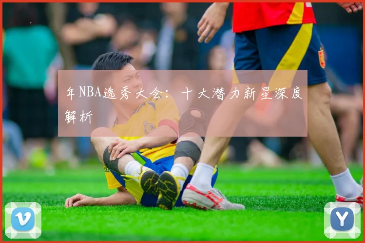 年NBA选秀大会:十大潜力新星深度解析