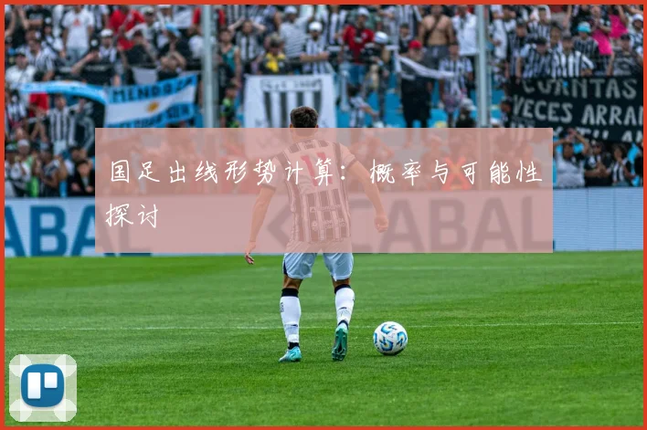 国足出线形势计算:概率与可能性探讨
