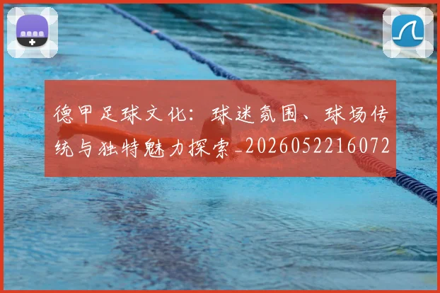 德甲足球文化:球迷氛围、球场传统与独特魅力探索_20260522160727_20260704173659_20260722162605
