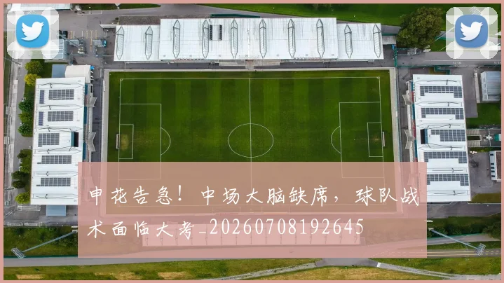 申花告急！中场大脑缺席，球队战术面临大考_20260708192645