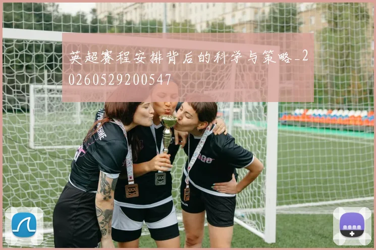 英超赛程安排背后的科学与策略_20260529200547