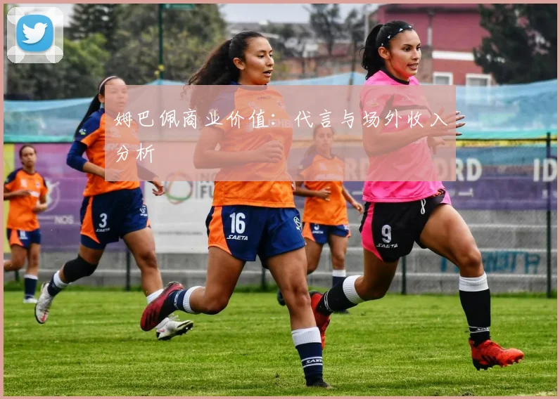 姆巴佩商业价值：代言与场外收入分析