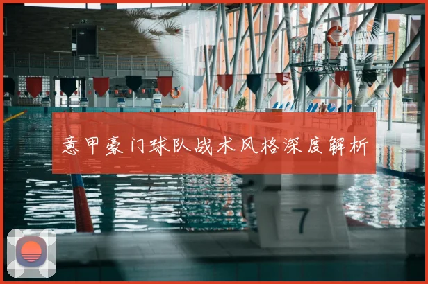 意甲豪门球队战术风格深度解析