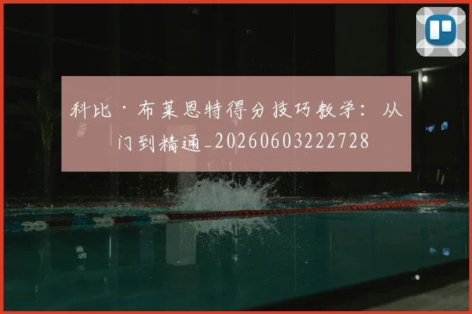 科比·布莱恩特得分技巧教学:从入门到精通_20260603222728