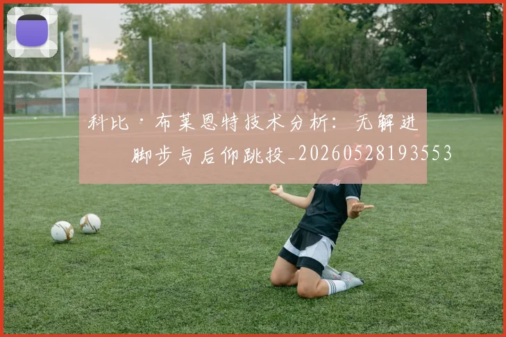 科比·布莱恩特技术分析：无解进攻脚步与后仰跳投_20260528193553
