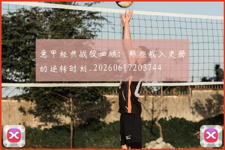 意甲经典战役回顾：那些载入史册的逆转时刻_20260617203744