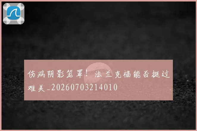 伤病阴影笼罩!法兰克福能否挺过难关_20260703214010