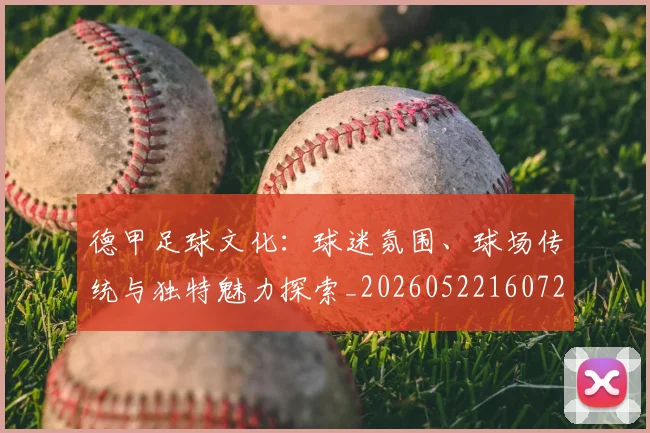德甲足球文化：球迷氛围、球场传统与独特魅力探索_20260522160727_20260704173659_20260722162605
