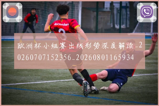 欧洲杯小组赛出线形势深度解读_20260707152356_20260801165934