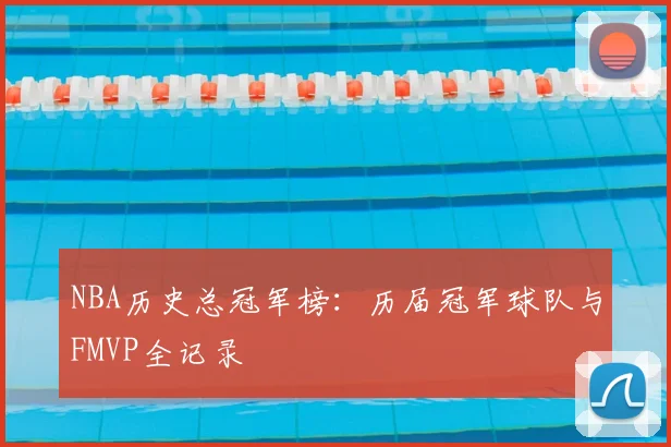 NBA历史总冠军榜:历届冠军球队与FMVP全记录