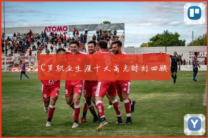 C罗职业生涯十大高光时刻回顾