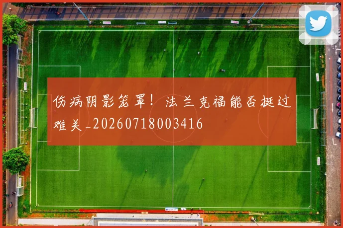 伤病阴影笼罩!法兰克福能否挺过难关_20260718003416