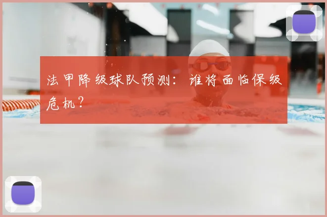 法甲降级球队预测:谁将面临保级危机?