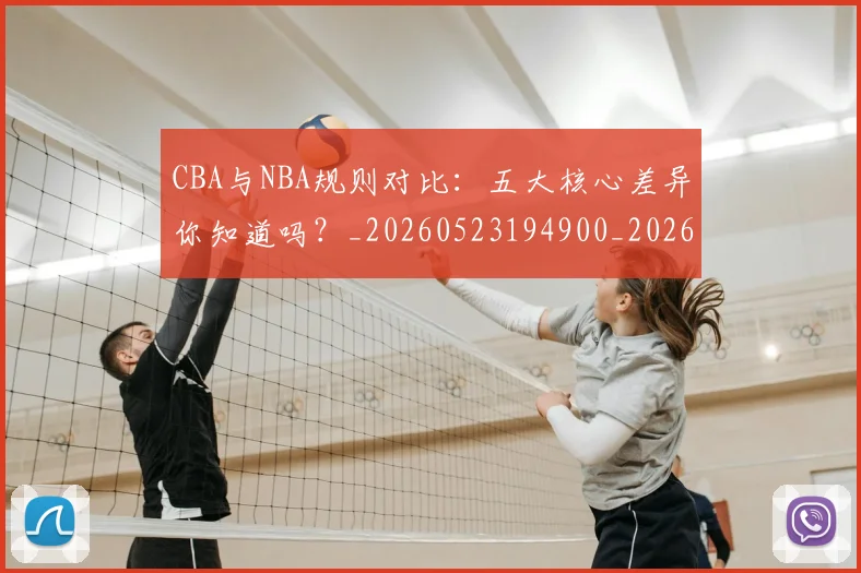 CBA与NBA规则对比：五大核心差异你知道吗？_20260523194900_20260712043252