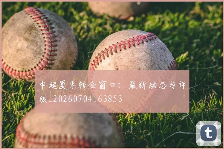 中超夏季转会窗口:最新动态与评级_20260704163853