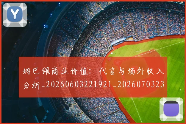 姆巴佩商业价值:代言与场外收入分析_20260603221921_20260703231439