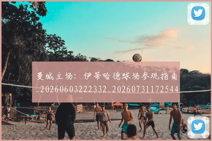 曼城主场:伊蒂哈德球场参观指南_20260603222332_20260731172544
