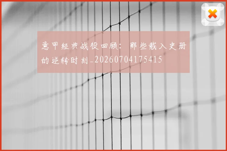 意甲经典战役回顾：那些载入史册的逆转时刻_20260704175415