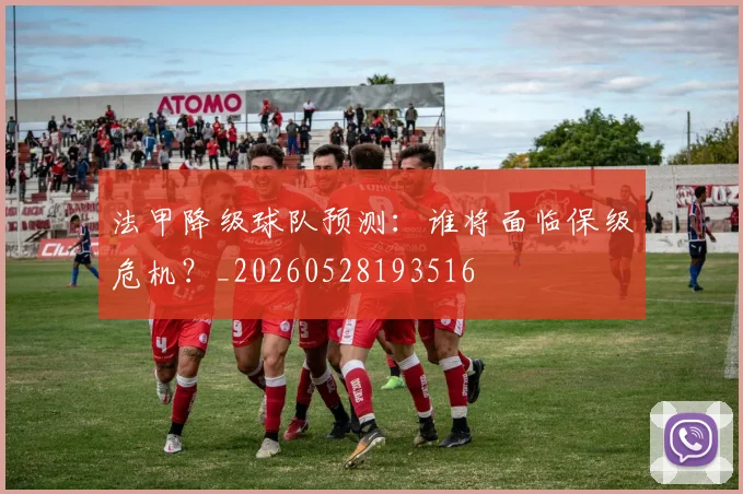 法甲降级球队预测:谁将面临保级危机?_20260528193516